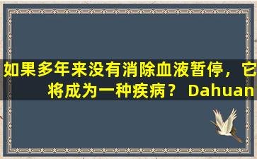 如果多年来没有消除血液暂停，它将成为一种疾病？ Dahuang  Zhechuan药可以解开血迹并改变结，一种药物可以解决多种疾病！